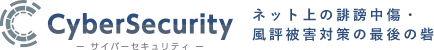 サイバーセキュリティ ネット上の誹謗中傷・風評被害対策の最後の砦